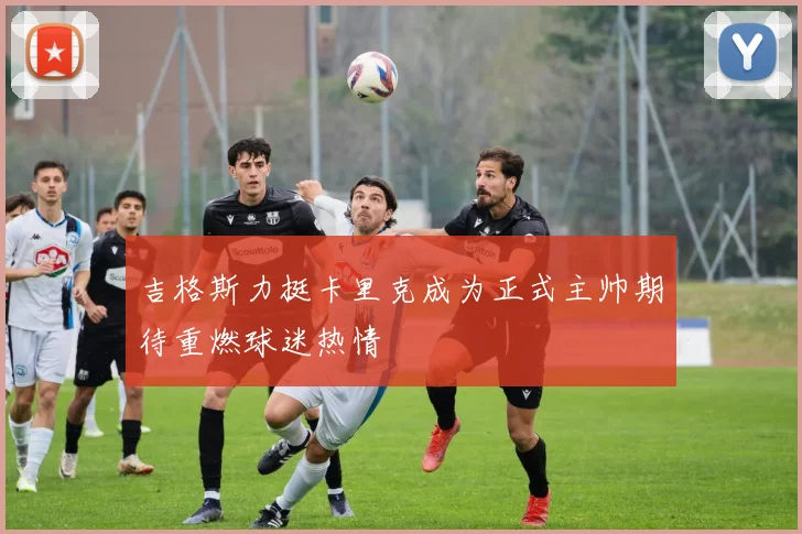 吉格斯力挺卡里克成为正式主帅期待重燃球迷热情
