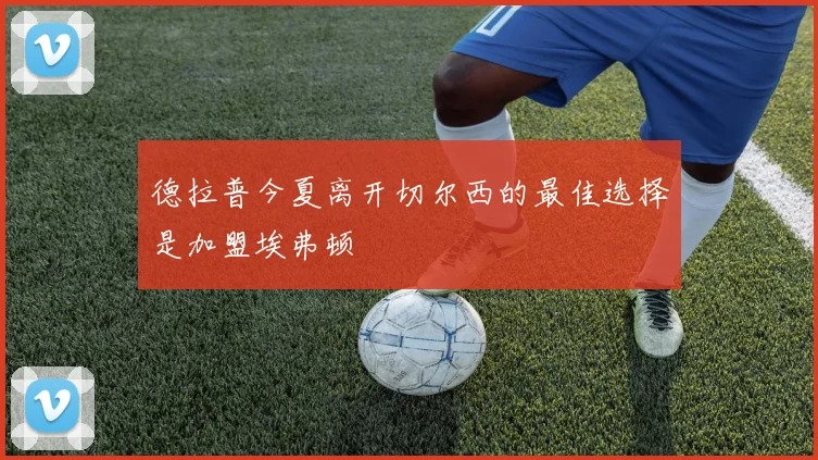 德拉普今夏离开切尔西的最佳选择是加盟埃弗顿