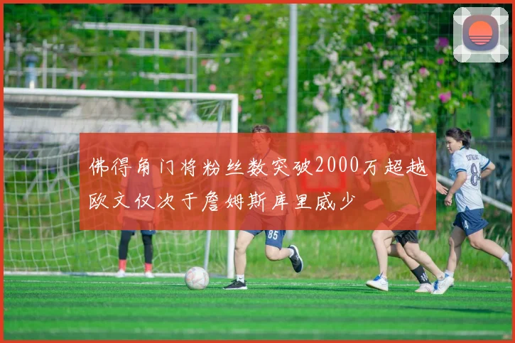 佛得角门将粉丝数突破2000万超越欧文仅次于詹姆斯库里威少