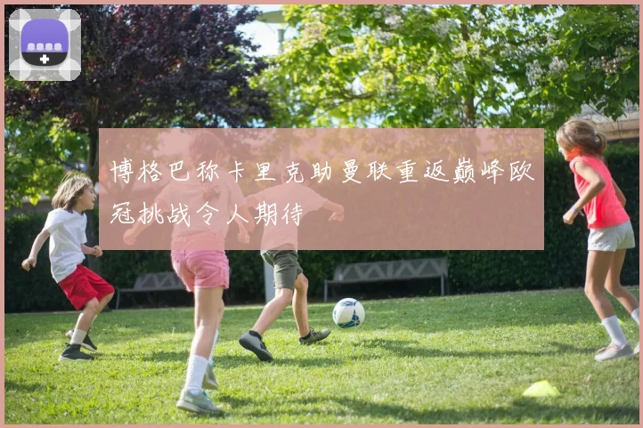 博格巴称卡里克助曼联重返巅峰欧冠挑战令人期待