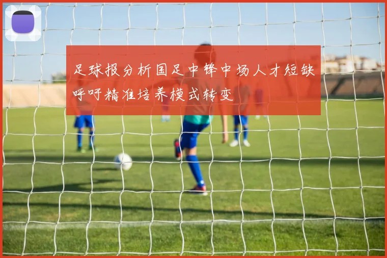 足球报分析国足中锋中场人才短缺呼吁精准培养模式转变