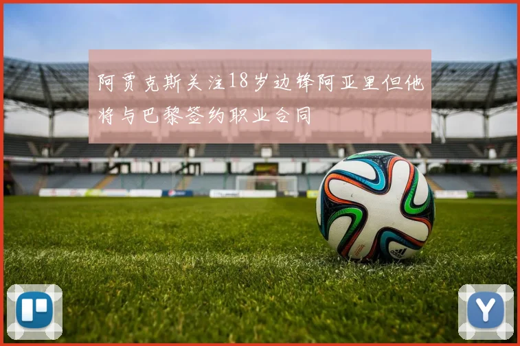 阿贾克斯关注18岁边锋阿亚里但他将与巴黎签约职业合同