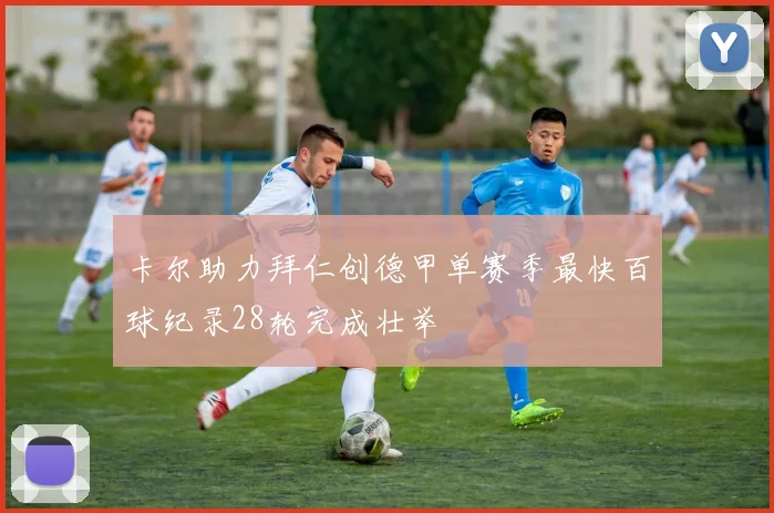 卡尔助力拜仁创德甲单赛季最快百球纪录28轮完成壮举