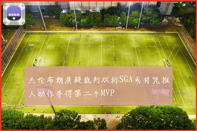 杰伦布朗质疑裁判双标SGA或将凭推人动作夺得第二个MVP